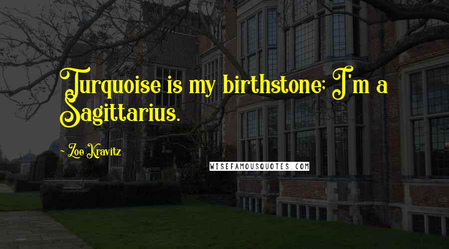 Zoe Kravitz Quotes: Turquoise is my birthstone; I'm a Sagittarius.