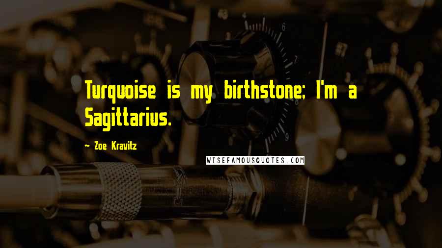 Zoe Kravitz Quotes: Turquoise is my birthstone; I'm a Sagittarius.