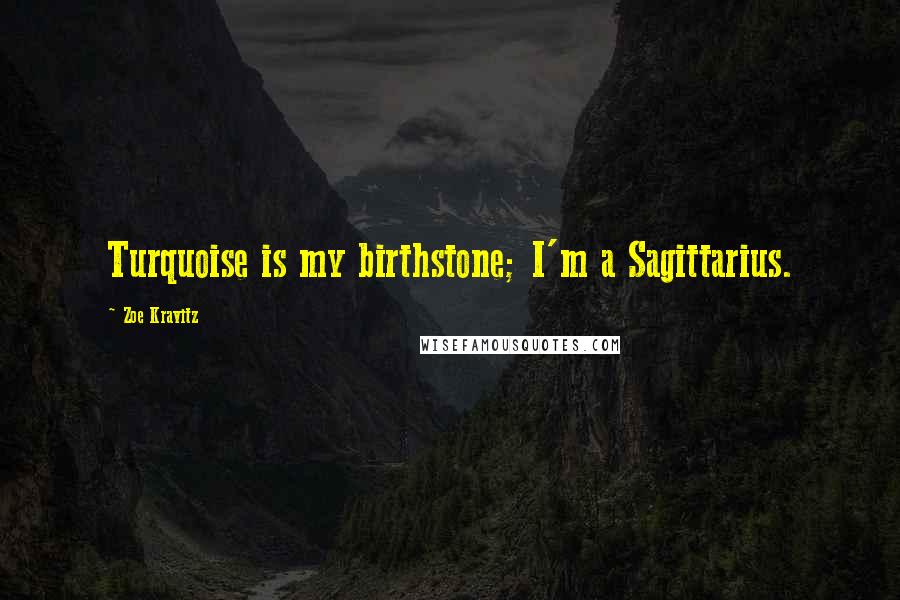 Zoe Kravitz Quotes: Turquoise is my birthstone; I'm a Sagittarius.