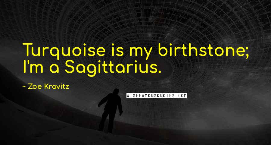 Zoe Kravitz Quotes: Turquoise is my birthstone; I'm a Sagittarius.
