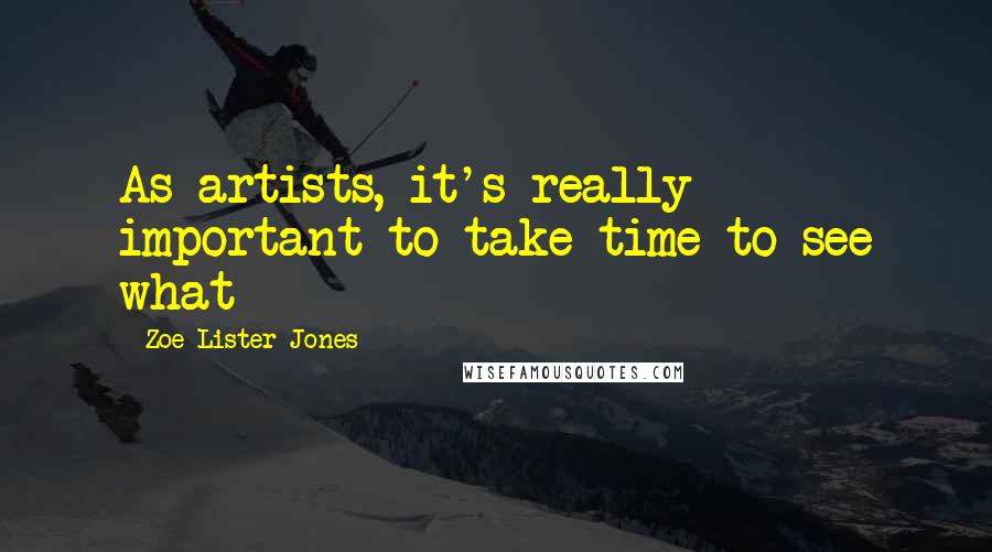 Zoe Lister-Jones Quotes: As artists, it's really important to take time to see what