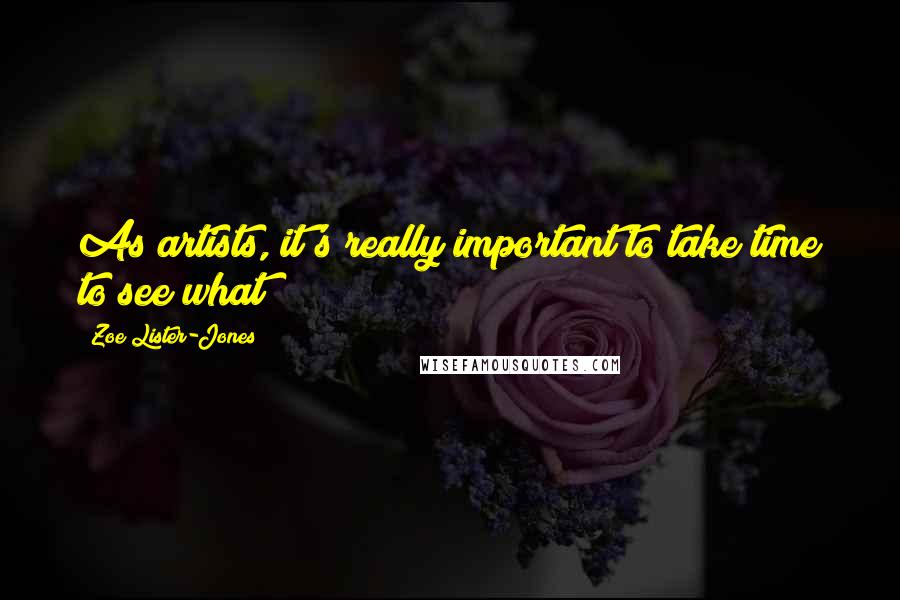 Zoe Lister-Jones Quotes: As artists, it's really important to take time to see what