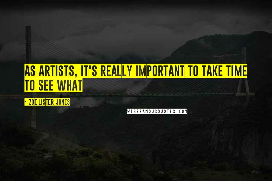 Zoe Lister-Jones Quotes: As artists, it's really important to take time to see what