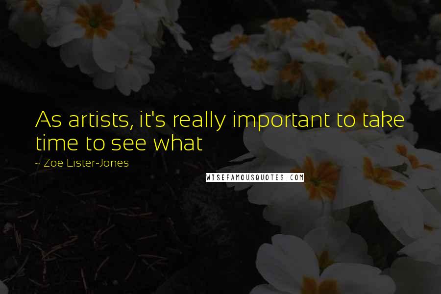 Zoe Lister-Jones Quotes: As artists, it's really important to take time to see what