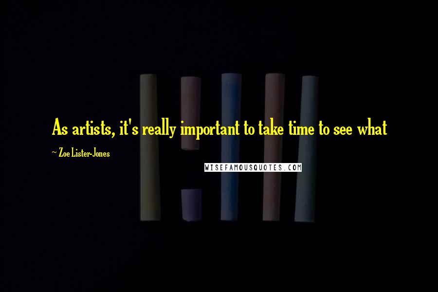 Zoe Lister-Jones Quotes: As artists, it's really important to take time to see what