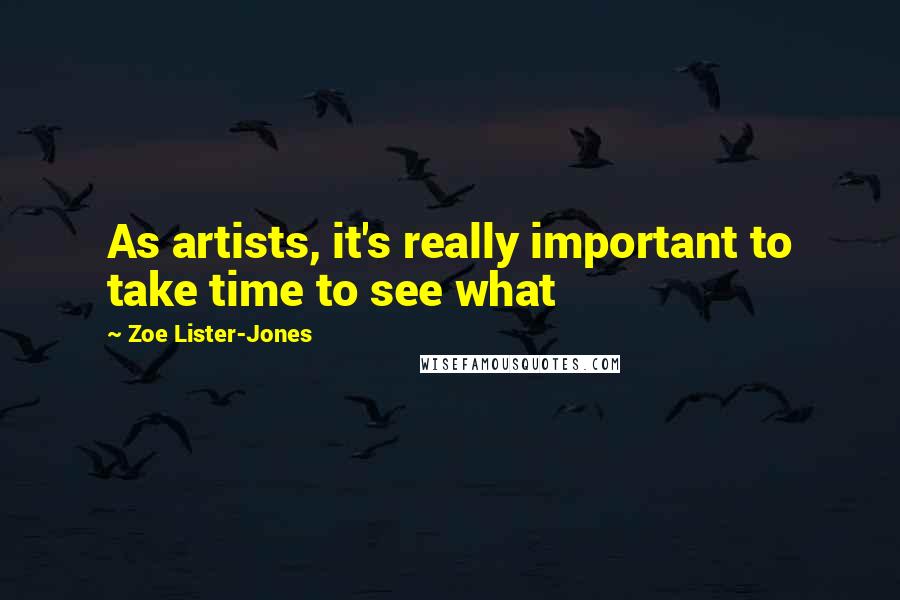 Zoe Lister-Jones Quotes: As artists, it's really important to take time to see what