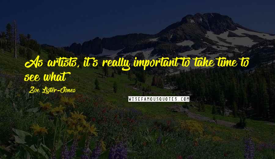 Zoe Lister-Jones Quotes: As artists, it's really important to take time to see what