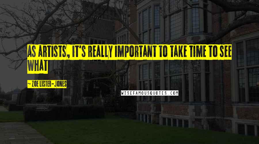 Zoe Lister-Jones Quotes: As artists, it's really important to take time to see what
