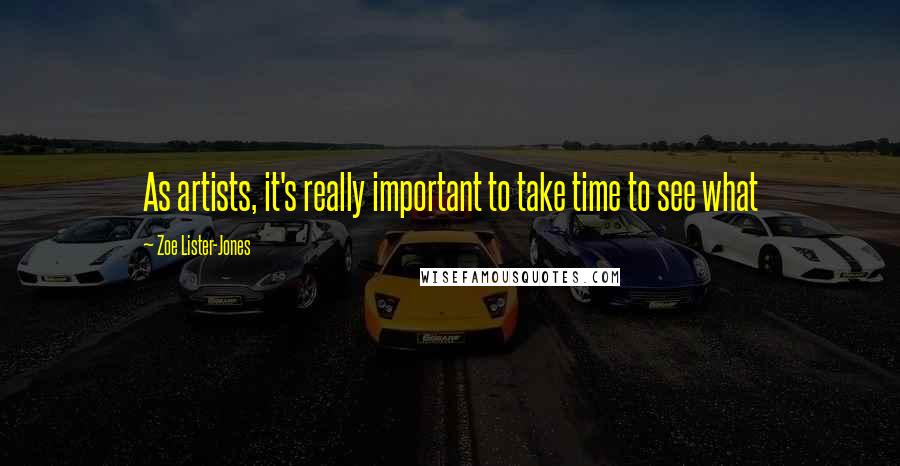 Zoe Lister-Jones Quotes: As artists, it's really important to take time to see what