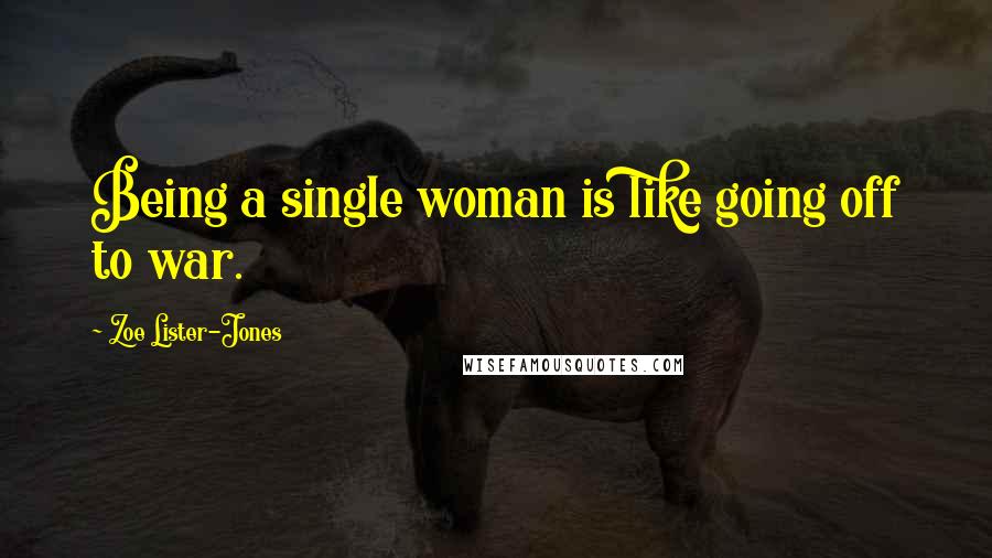 Zoe Lister-Jones Quotes: Being a single woman is like going off to war.