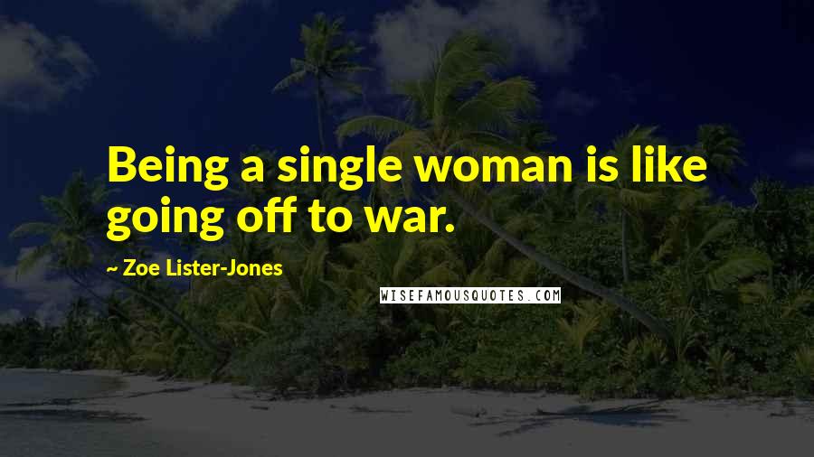 Zoe Lister-Jones Quotes: Being a single woman is like going off to war.