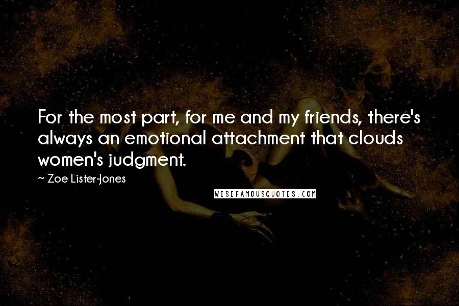 Zoe Lister-Jones Quotes: For the most part, for me and my friends, there's always an emotional attachment that clouds women's judgment.