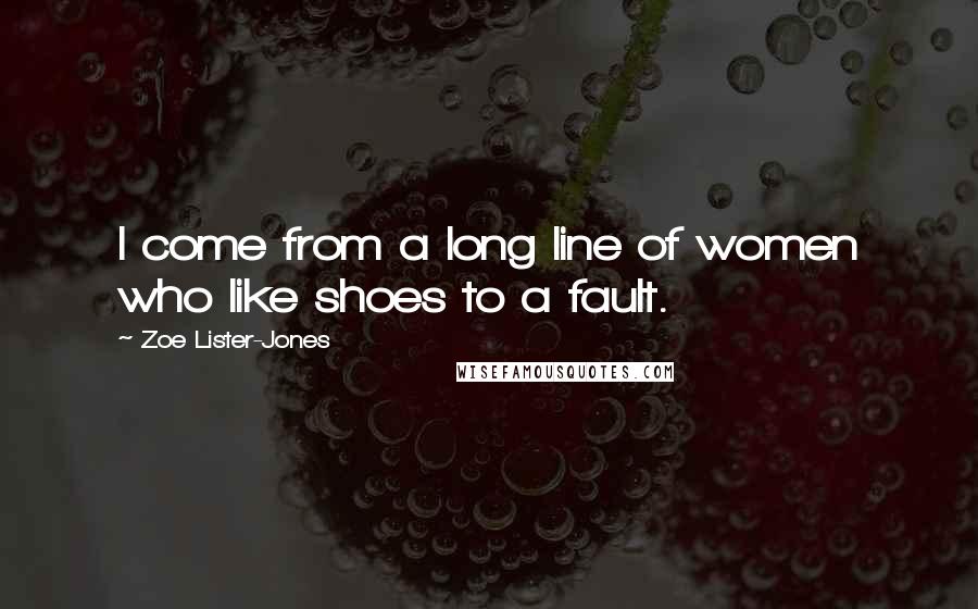 Zoe Lister-Jones Quotes: I come from a long line of women who like shoes to a fault.