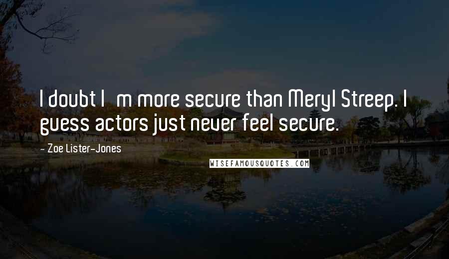 Zoe Lister-Jones Quotes: I doubt I'm more secure than Meryl Streep. I guess actors just never feel secure.
