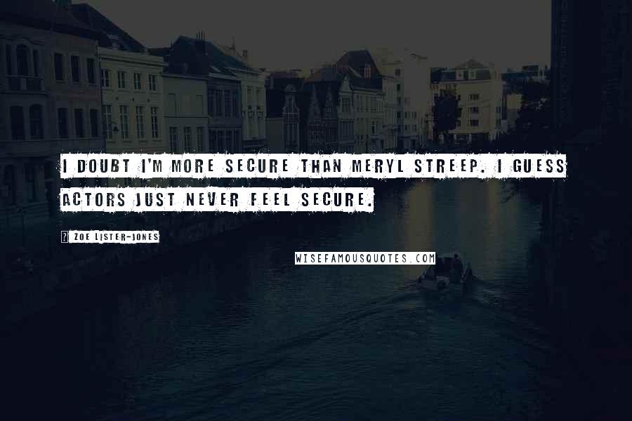 Zoe Lister-Jones Quotes: I doubt I'm more secure than Meryl Streep. I guess actors just never feel secure.