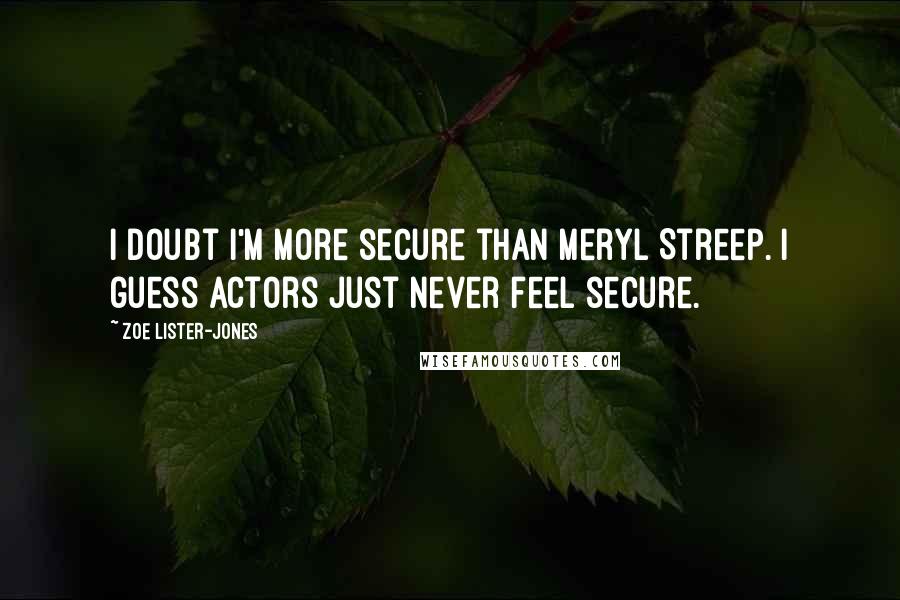 Zoe Lister-Jones Quotes: I doubt I'm more secure than Meryl Streep. I guess actors just never feel secure.