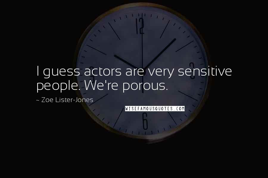 Zoe Lister-Jones Quotes: I guess actors are very sensitive people. We're porous.