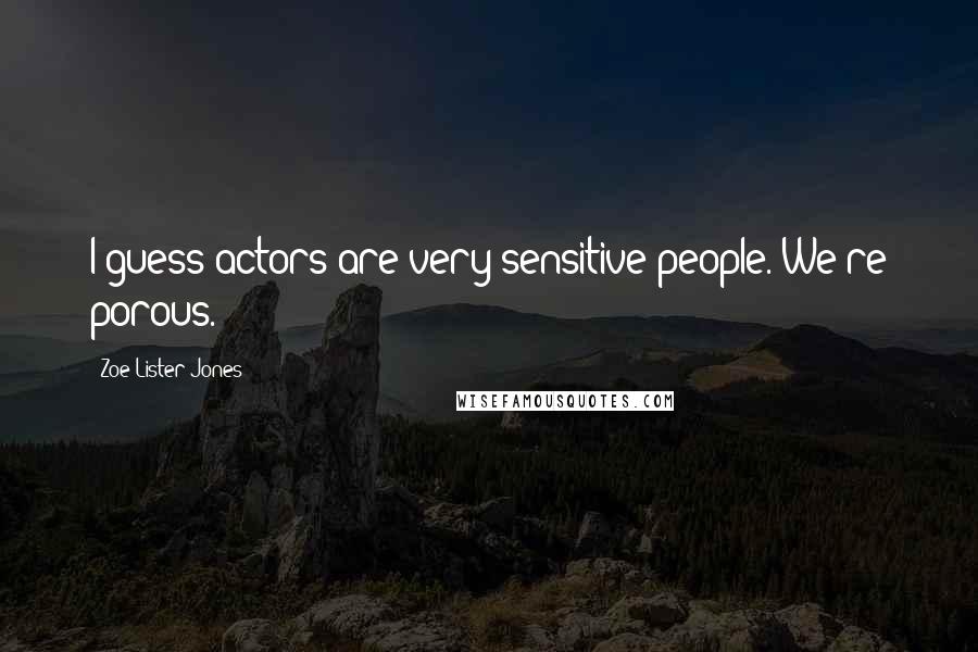 Zoe Lister-Jones Quotes: I guess actors are very sensitive people. We're porous.