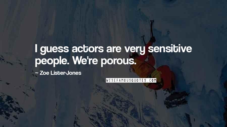 Zoe Lister-Jones Quotes: I guess actors are very sensitive people. We're porous.