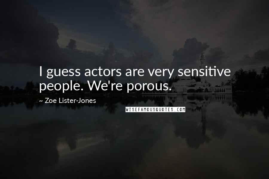 Zoe Lister-Jones Quotes: I guess actors are very sensitive people. We're porous.