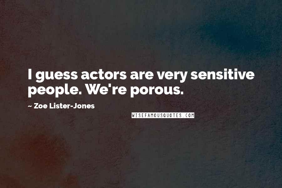 Zoe Lister-Jones Quotes: I guess actors are very sensitive people. We're porous.