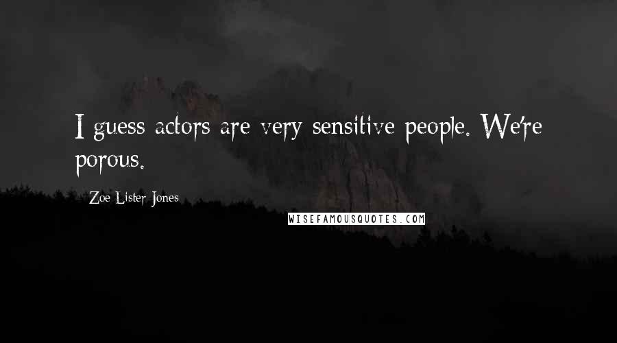 Zoe Lister-Jones Quotes: I guess actors are very sensitive people. We're porous.