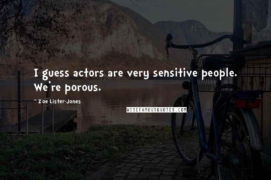 Zoe Lister-Jones Quotes: I guess actors are very sensitive people. We're porous.