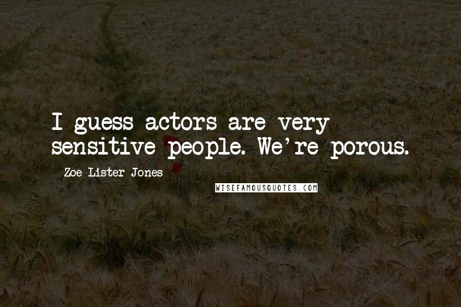 Zoe Lister-Jones Quotes: I guess actors are very sensitive people. We're porous.