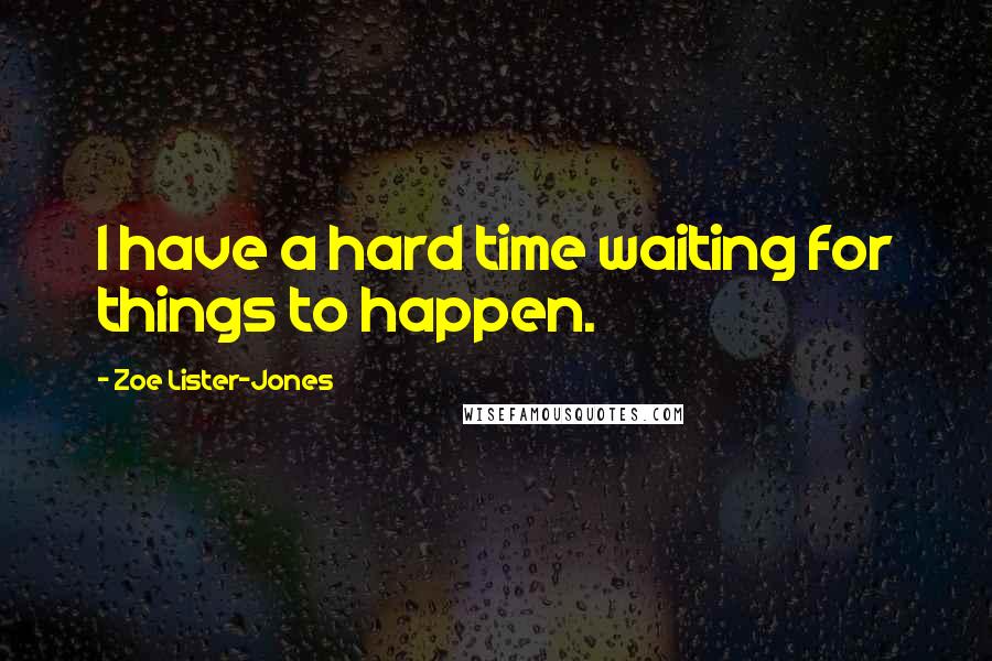 Zoe Lister-Jones Quotes: I have a hard time waiting for things to happen.