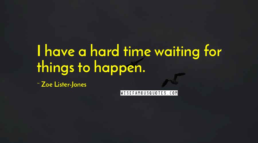 Zoe Lister-Jones Quotes: I have a hard time waiting for things to happen.