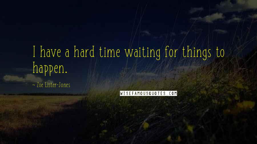 Zoe Lister-Jones Quotes: I have a hard time waiting for things to happen.