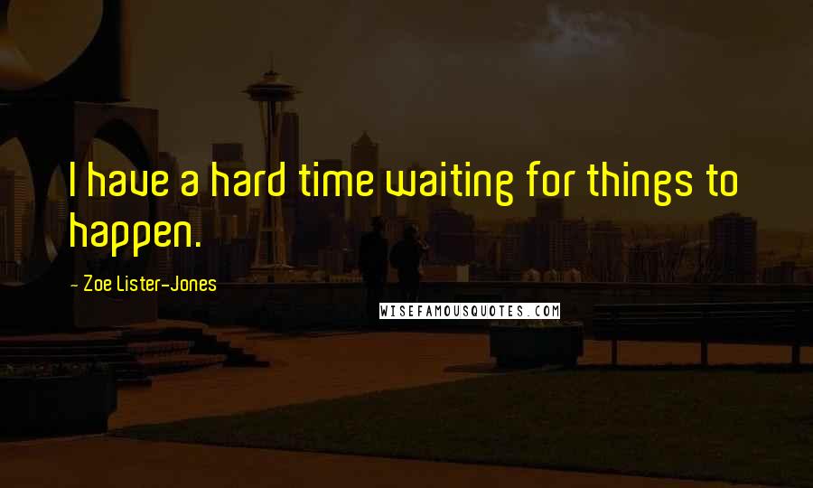 Zoe Lister-Jones Quotes: I have a hard time waiting for things to happen.