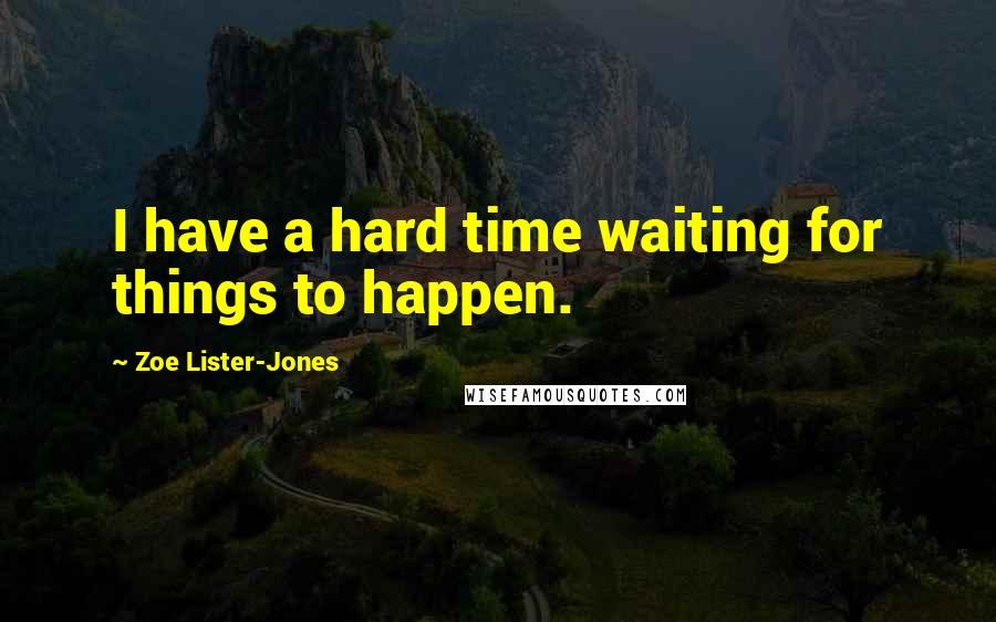 Zoe Lister-Jones Quotes: I have a hard time waiting for things to happen.