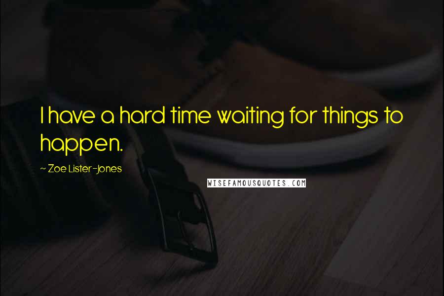 Zoe Lister-Jones Quotes: I have a hard time waiting for things to happen.