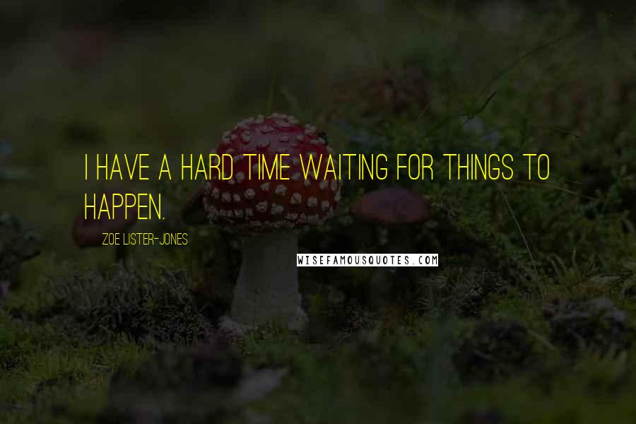 Zoe Lister-Jones Quotes: I have a hard time waiting for things to happen.