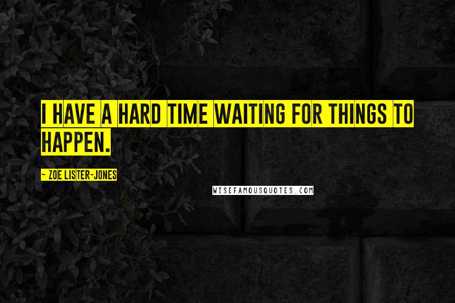 Zoe Lister-Jones Quotes: I have a hard time waiting for things to happen.