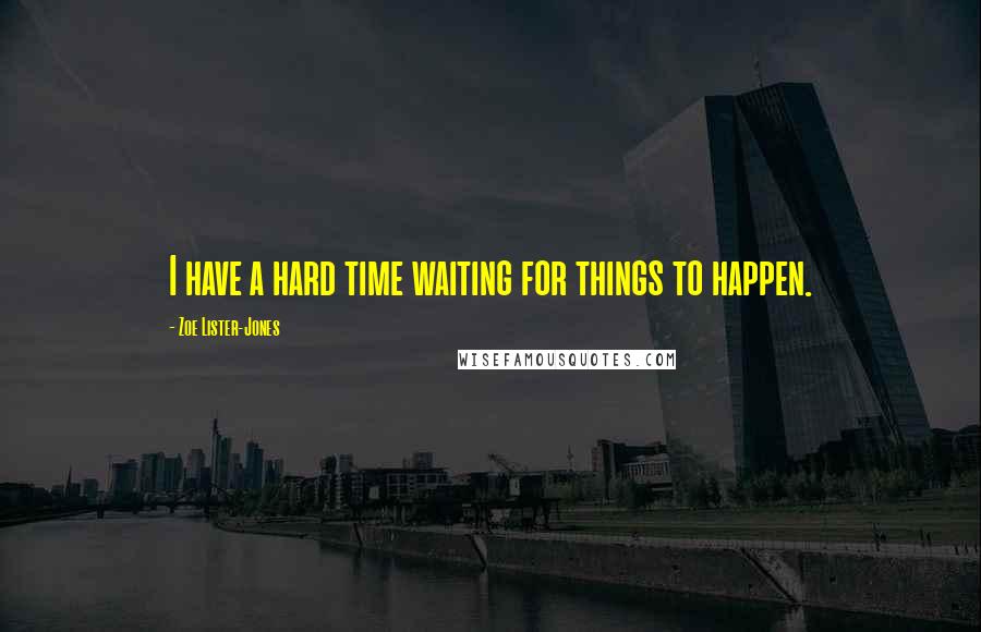 Zoe Lister-Jones Quotes: I have a hard time waiting for things to happen.