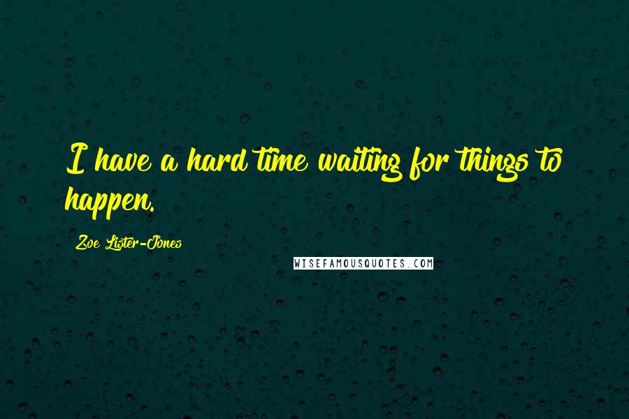 Zoe Lister-Jones Quotes: I have a hard time waiting for things to happen.