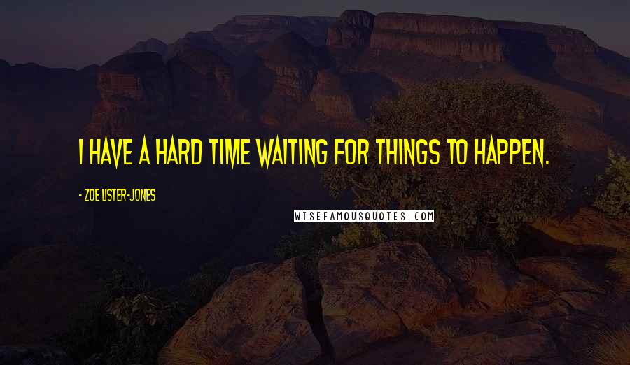 Zoe Lister-Jones Quotes: I have a hard time waiting for things to happen.