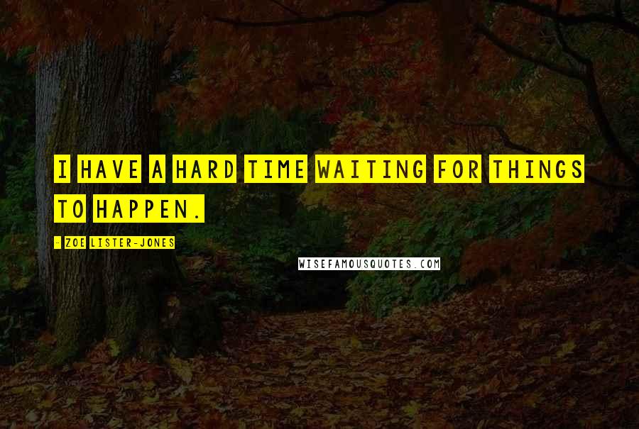 Zoe Lister-Jones Quotes: I have a hard time waiting for things to happen.