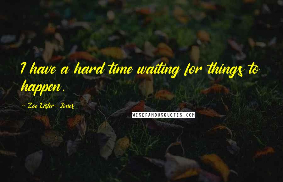 Zoe Lister-Jones Quotes: I have a hard time waiting for things to happen.