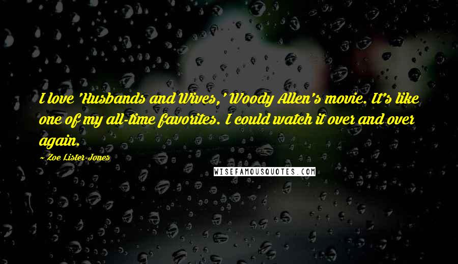 Zoe Lister-Jones Quotes: I love 'Husbands and Wives,' Woody Allen's movie. It's like one of my all-time favorites. I could watch it over and over again.