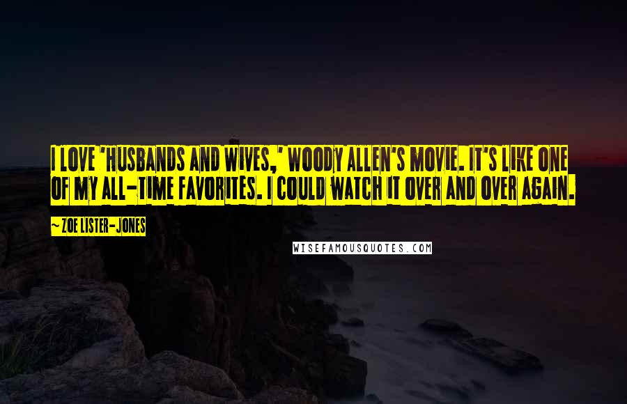 Zoe Lister-Jones Quotes: I love 'Husbands and Wives,' Woody Allen's movie. It's like one of my all-time favorites. I could watch it over and over again.
