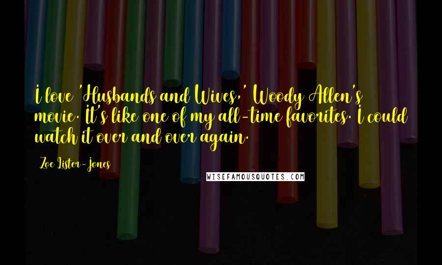 Zoe Lister-Jones Quotes: I love 'Husbands and Wives,' Woody Allen's movie. It's like one of my all-time favorites. I could watch it over and over again.