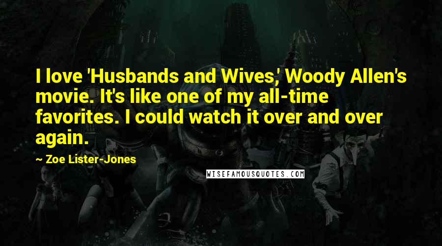 Zoe Lister-Jones Quotes: I love 'Husbands and Wives,' Woody Allen's movie. It's like one of my all-time favorites. I could watch it over and over again.