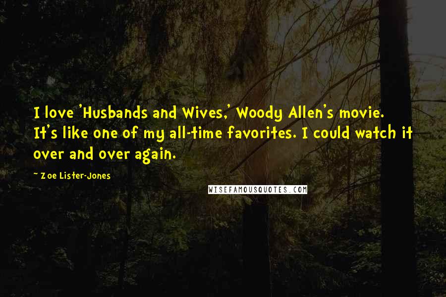 Zoe Lister-Jones Quotes: I love 'Husbands and Wives,' Woody Allen's movie. It's like one of my all-time favorites. I could watch it over and over again.