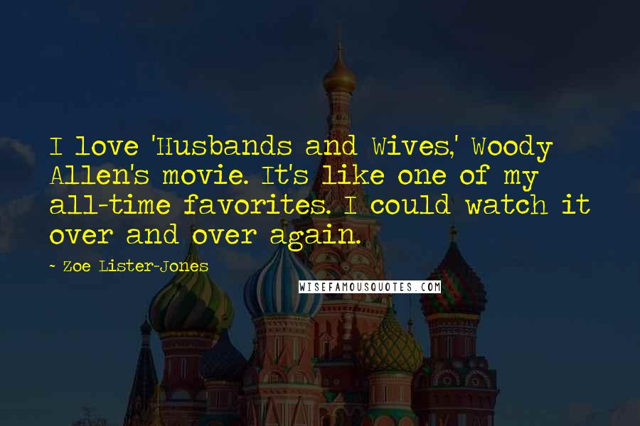 Zoe Lister-Jones Quotes: I love 'Husbands and Wives,' Woody Allen's movie. It's like one of my all-time favorites. I could watch it over and over again.