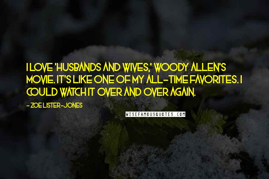 Zoe Lister-Jones Quotes: I love 'Husbands and Wives,' Woody Allen's movie. It's like one of my all-time favorites. I could watch it over and over again.