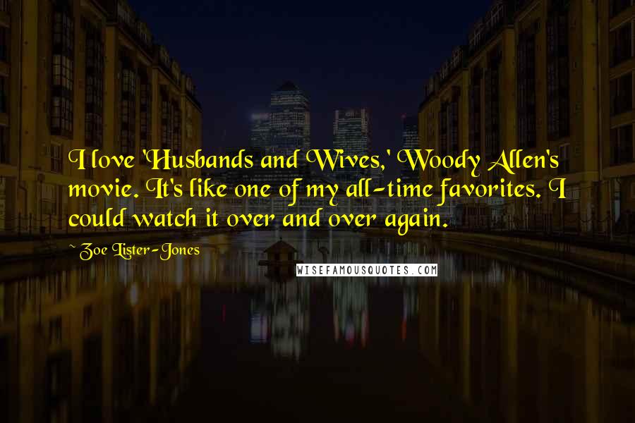 Zoe Lister-Jones Quotes: I love 'Husbands and Wives,' Woody Allen's movie. It's like one of my all-time favorites. I could watch it over and over again.