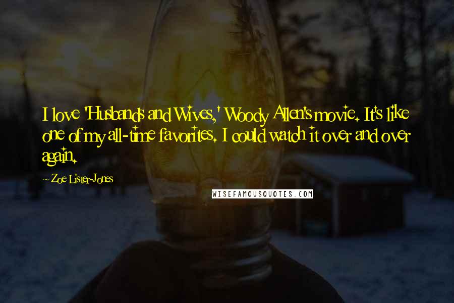 Zoe Lister-Jones Quotes: I love 'Husbands and Wives,' Woody Allen's movie. It's like one of my all-time favorites. I could watch it over and over again.